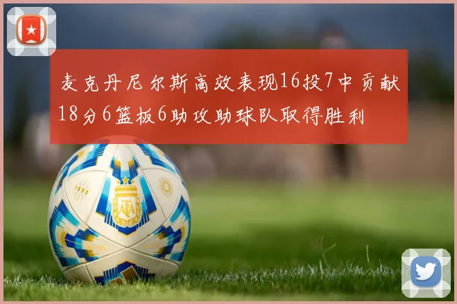 麦克丹尼尔斯高效表现16投7中贡献18分6篮板6助攻助球队取得胜利