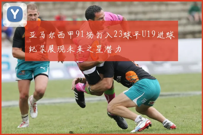 亚马尔西甲91场打入23球平U19进球纪录展现未来之星潜力