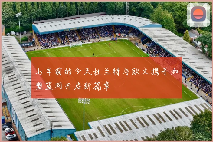七年前的今天杜兰特与欧文携手加盟篮网开启新篇章
