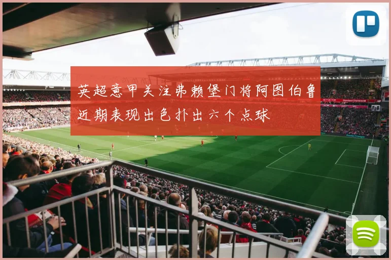 英超意甲关注弗赖堡门将阿图伯鲁近期表现出色扑出六个点球