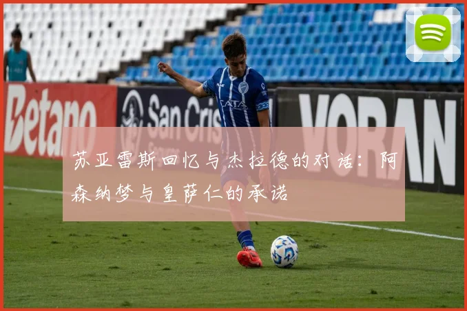 苏亚雷斯回忆与杰拉德的对话：阿森纳梦与皇萨仁的承诺