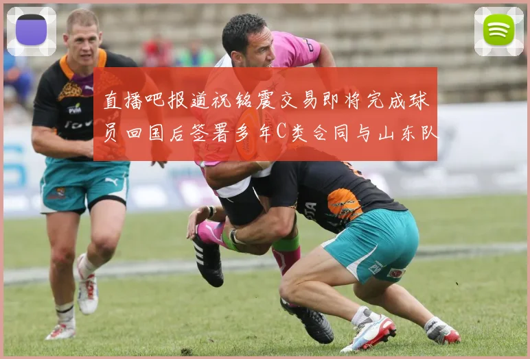 直播吧报道祝铭震交易即将完成球员回国后签署多年C类合同与山东队续约