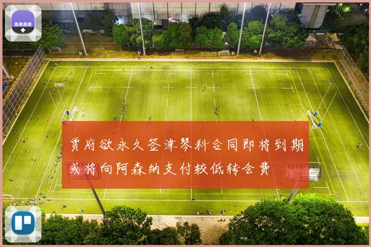 贾府欲永久签津琴科合同即将到期或将向阿森纳支付较低转会费