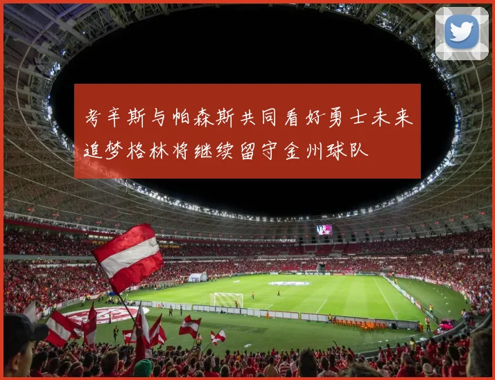考辛斯与帕森斯共同看好勇士未来追梦格林将继续留守金州球队